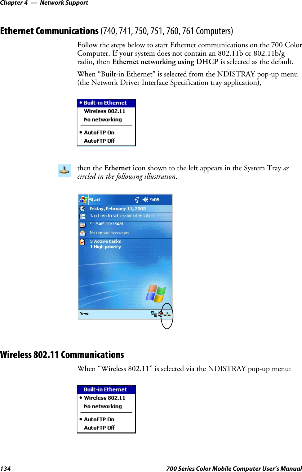 Network SupportChapter —4134 700 Series Color Mobile Computer User’s ManualEthernet Communications (740, 741, 750, 751, 760, 761 Computers)Follow the steps below to start Ethernet communications on the 700 ColorComputer. If your system does not contain an 802.11b or 802.11b/gradio, then Ethernet networking using DHCP is selected as the default.When “Built-in Ethernet” is selected from the NDISTRAY pop-up menu(the Network Driver Interface Specification tray application),then the Ethernet icon shown to the left appears in the System Tray ascircled in the following illustration.Wireless 802.11 CommunicationsWhen “Wireless 802.11” is selected via the NDISTRAY pop-up menu: