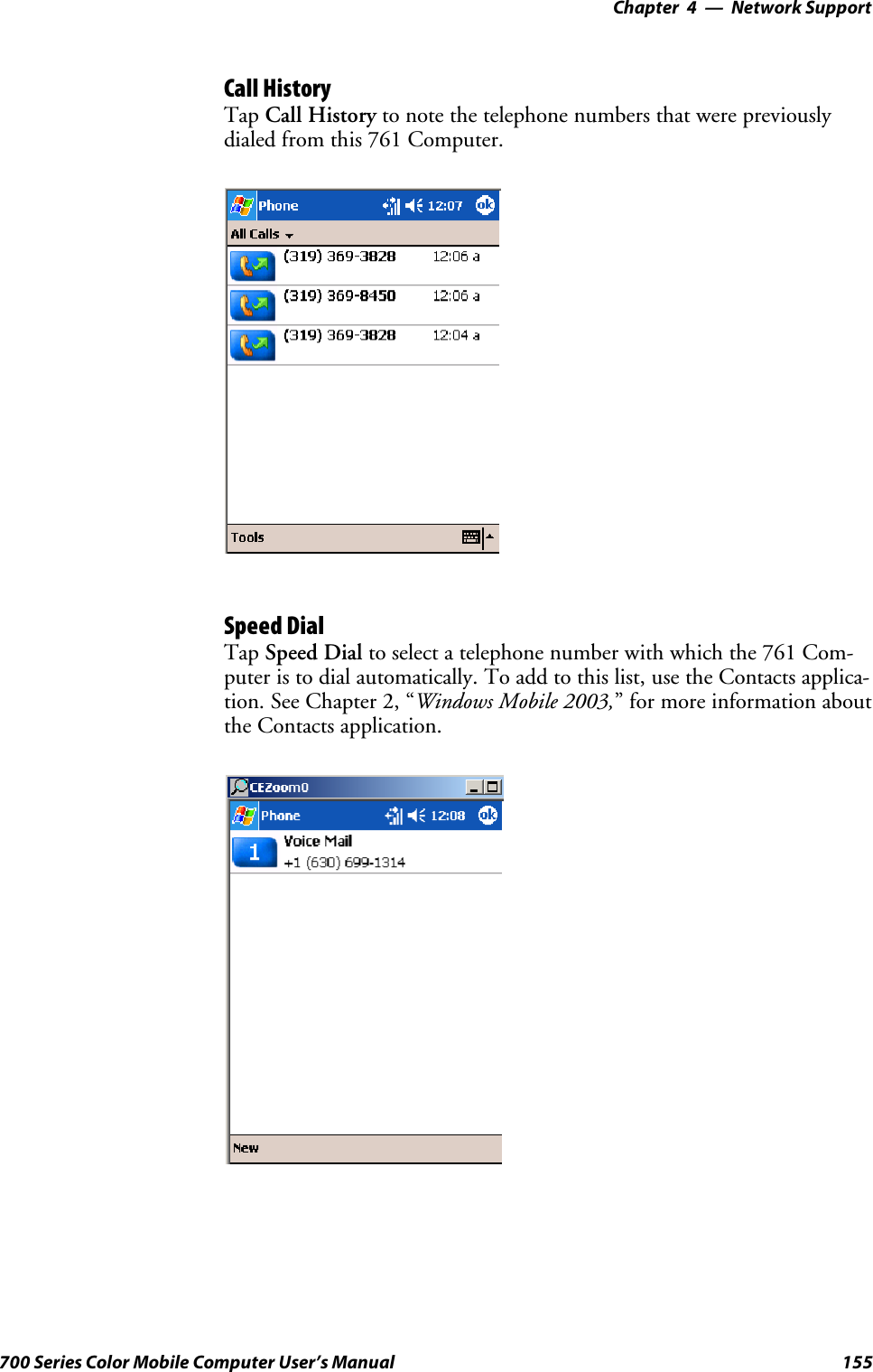 Network Support—Chapter 4155700 Series Color Mobile Computer User’s ManualCall HistoryTap Call History to note the telephone numbers that were previouslydialed from this 761 Computer.Speed DialTap Speed Dial to select a telephone number with which the 761 Com-puter is to dial automatically. To add to this list, use the Contacts applica-tion. See Chapter 2, “Windows Mobile 2003,” for more information aboutthe Contacts application.
