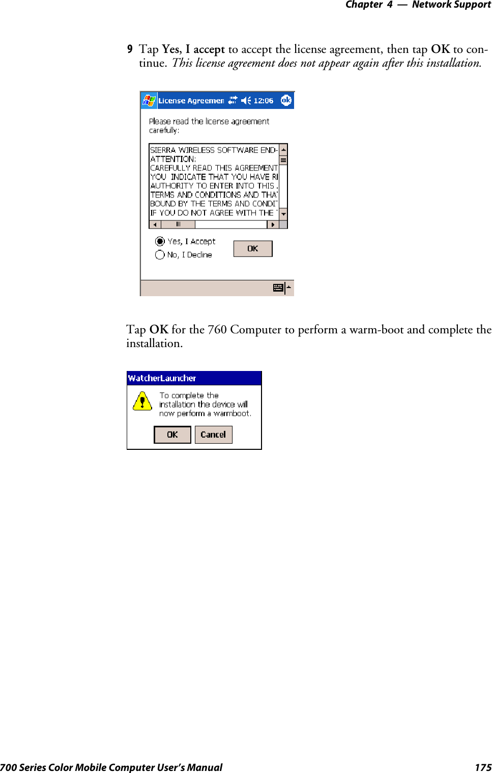 Network Support—Chapter 4175700 Series Color Mobile Computer User’s Manual9Tap Yes, I accept to accept the license agreement, then tap OK to con-tinue. This license agreement does not appear again after this installation.Tap OK for the 760 Computer to perform a warm-boot and complete theinstallation.