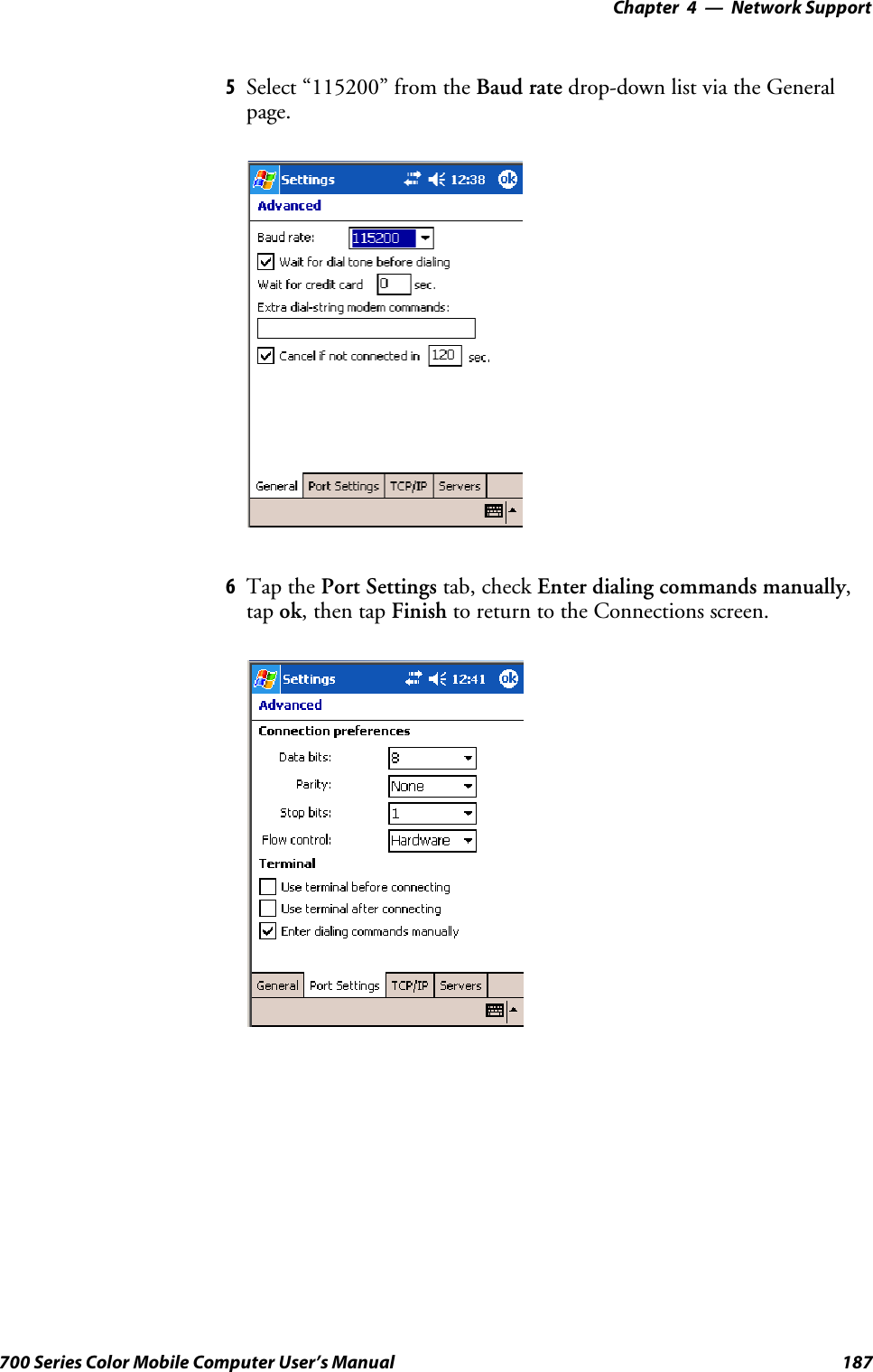 Network Support—Chapter 4187700 Series Color Mobile Computer User’s Manual5Select “115200” from the Baud rate drop-down list via the Generalpage.6Tap the Port Settings tab, check Enter dialing commands manually,tap ok,thentapFinish to return to the Connections screen.