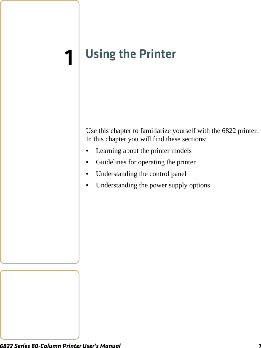 6822 Series 80-Column Printer User’s Manual 11Using the PrinterUse this chapter to familiarize yourself with the 6822 printer. In this chapter you will find these sections:•Learning about the printer models•Guidelines for operating the printer•Understanding the control panel•Understanding the power supply options