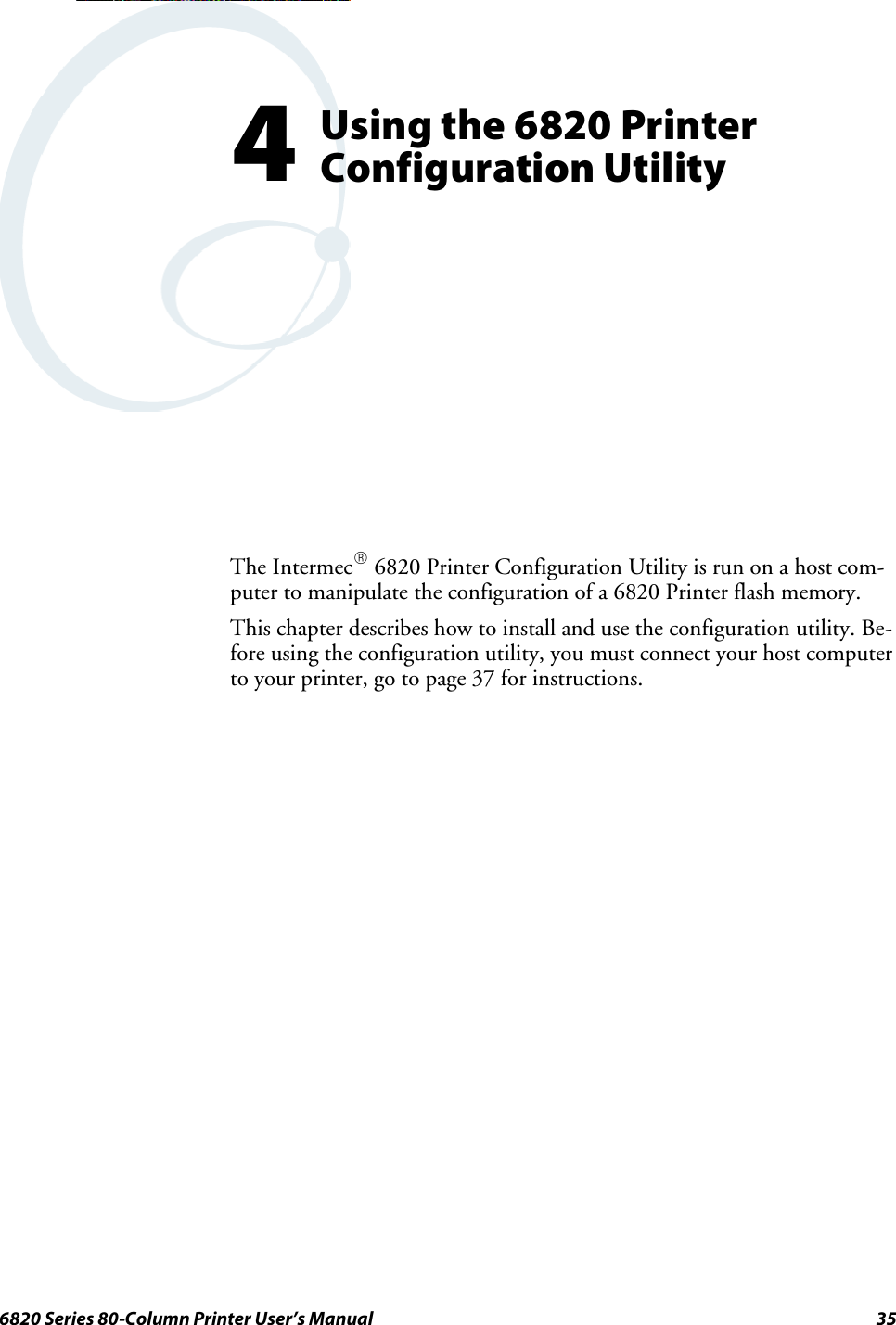 356820 Series 80-Column Printer User’s ManualUsing the 6820 PrinterConfiguration Utility4The IntermecR6820 Printer Configuration Utility is run on a host com-puter to manipulate the configuration of a 6820 Printer flash memory.This chapter describes how to install and use the configuration utility. Be-fore using the configuration utility, you must connect your host computerto your printer, go to page 37 for instructions.