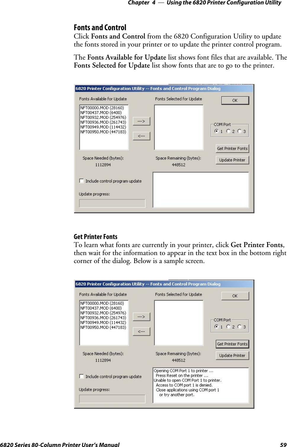 Using the 6820 Printer Configuration Utility—Chapter 4596820 Series 80-Column Printer User’s ManualFonts and ControlClick Fonts and Control from the 6820 Configuration Utility to updatethe fonts stored in your printer or to update the printer control program.The Fonts Available for Update list shows font files that are available. TheFonts Selected for Update list show fonts that are to go to the printer.Get Printer FontsTo learn what fonts are currently in your printer, click Get Printer Fonts,then wait for the information to appear in the text box in the bottom rightcorner of the dialog. Below is a sample screen.