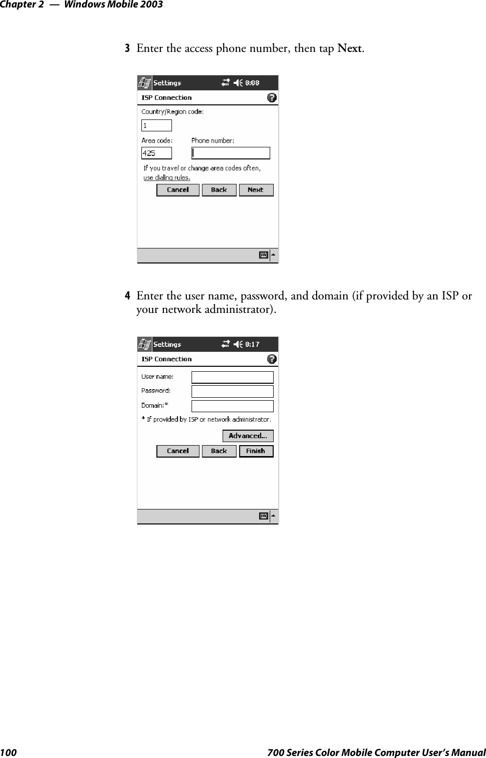 Windows Mobile 2003Chapter —2100 700 Series Color Mobile Computer User’s Manual3Enter the access phone number, then tap Next.4Enter the user name, password, and domain (if provided by an ISP oryour network administrator).