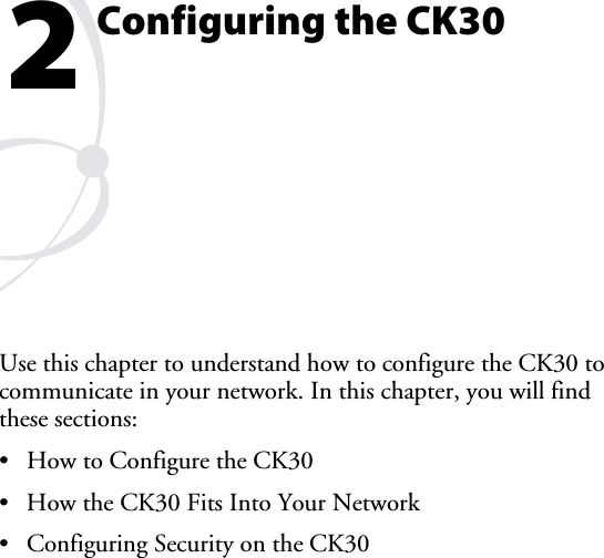 Configuring the CK30   Use this chapter to understand how to configure the CK30 to communicate in your network. In this chapter, you will find these sections: •  How to Configure the CK30 •  How the CK30 Fits Into Your Network •  Configuring Security on the CK30 2 