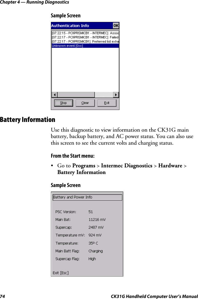Chapter 4 — Running Diagnostics 74  CK31G Handheld Computer User’s Manual Sample Screen    Battery Information Use this diagnostic to view information on the CK31G main battery, backup battery, and AC power status. You can also use this screen to see the current volts and charging status. From the Start menu: • Go to Programs &gt; Intermec Diagnostics &gt; Hardware &gt; Battery Information Sample Screen    