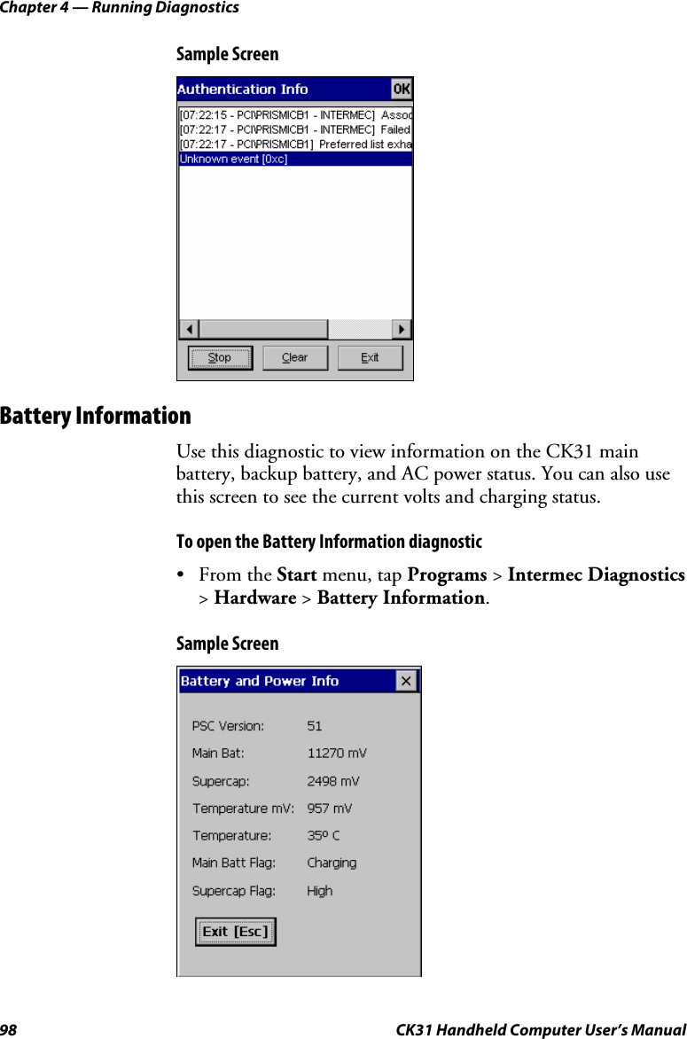 Chapter 4 — Running Diagnostics 98  CK31 Handheld Computer User’s Manual Sample Screen    Battery Information Use this diagnostic to view information on the CK31 main battery, backup battery, and AC power status. You can also use this screen to see the current volts and charging status.  To open the Battery Information diagnostic • From the Start menu, tap Programs &gt; Intermec Diagnostics &gt; Hardware &gt; Battery Information. Sample Screen    