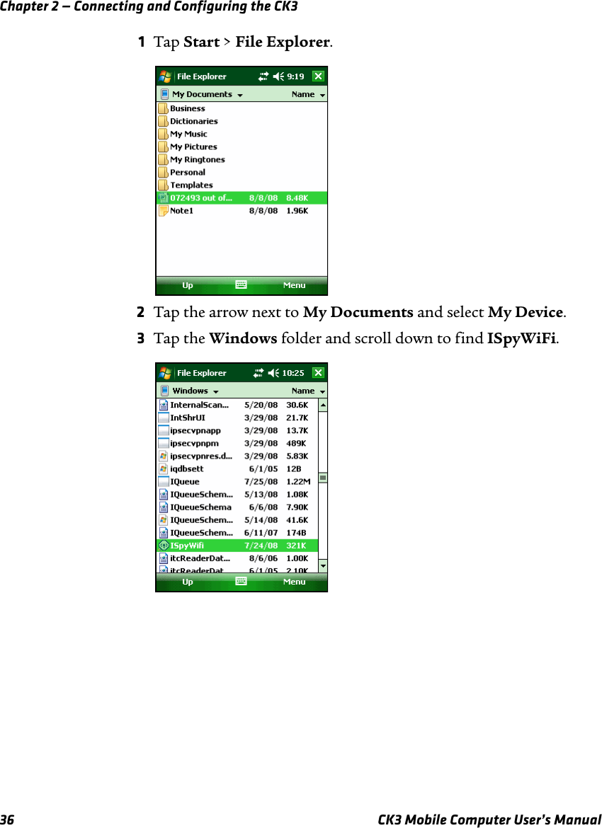 Chapter 2 — Connecting and Configuring the CK336 CK3 Mobile Computer User’s Manual1Tap Start &gt; File Explorer.2Tap the arrow next to My Documents and select My Device.3Tap the Windows folder and scroll down to find ISpyWiFi.