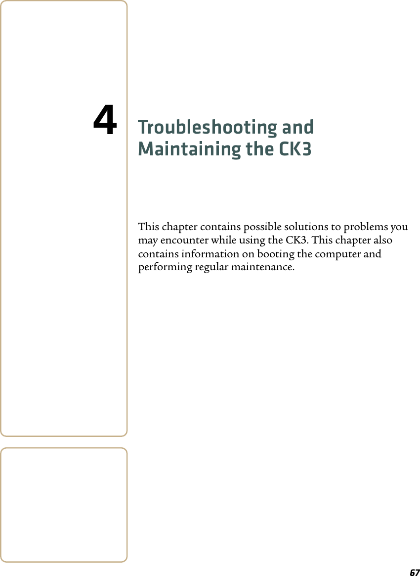 674Troubleshooting and Maintaining the CK3This chapter contains possible solutions to problems you may encounter while using the CK3. This chapter also contains information on booting the computer and performing regular maintenance.