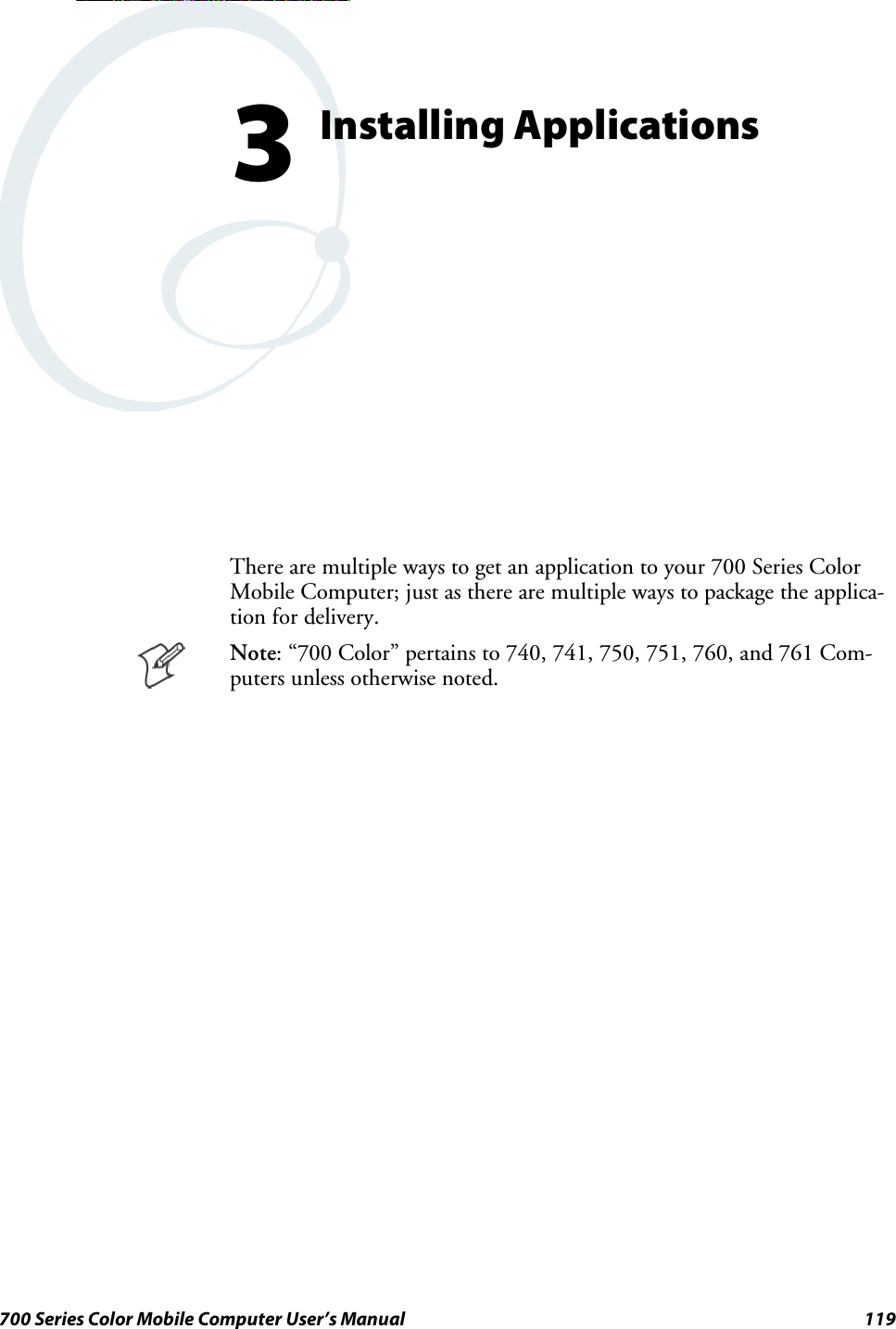 119700 Series Color Mobile Computer User’s ManualInstalling Applications3There are multiple ways to get an application to your 700 Series ColorMobile Computer; just as there are multiple ways to package the applica-tion for delivery.Note: “700 Color” pertains to 740, 741, 750, 751, 760, and 761 Com-puters unless otherwise noted.