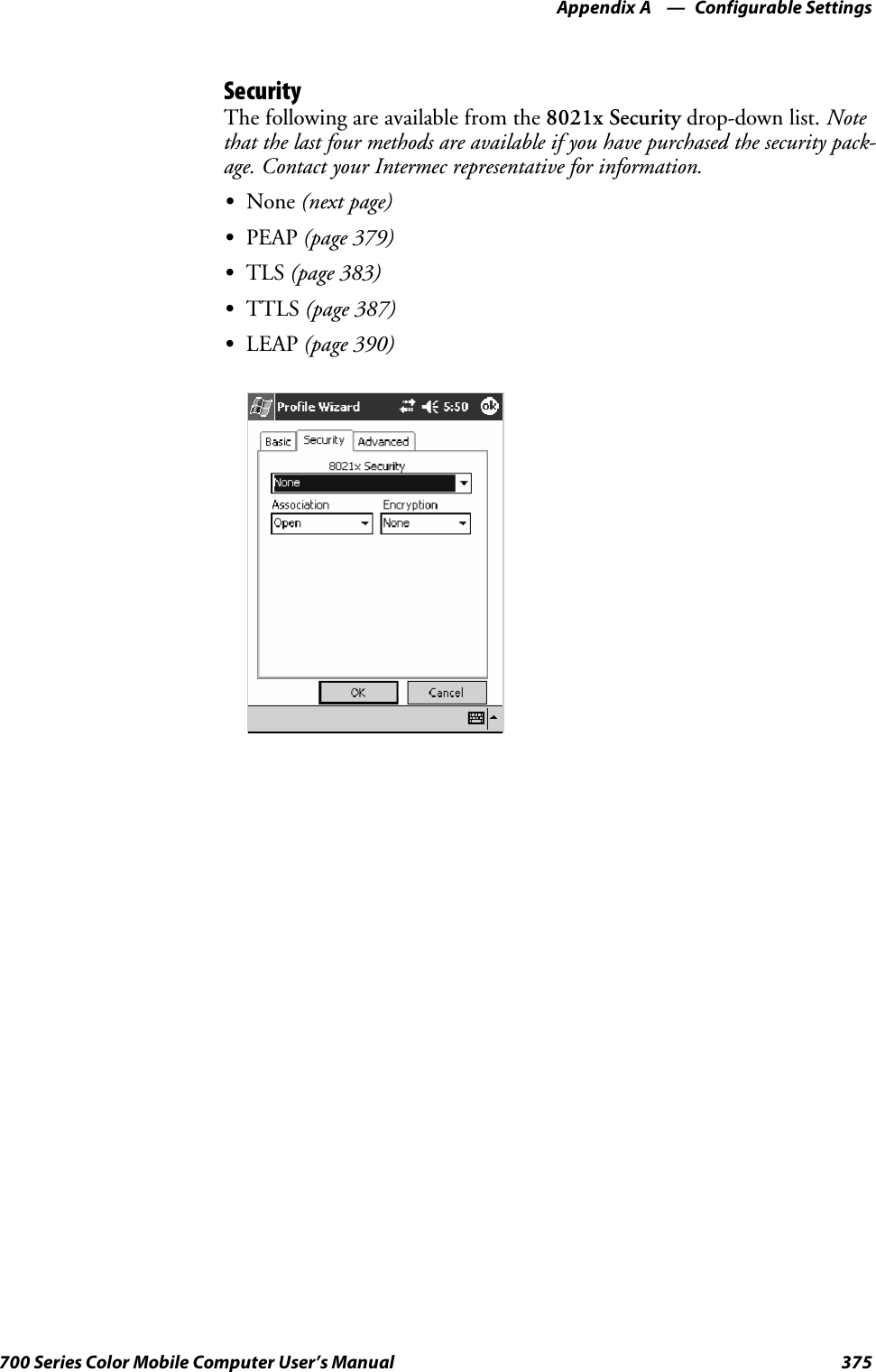 Configurable SettingsAppendix —A375700 Series Color Mobile Computer User’s ManualSecurityThe following are available from the 8021x Security drop-down list. Notethat the last four methods are available if you have purchased the security pack-age. Contact your Intermec representative for information.SNone (next page)SPEAP (page 379)STLS (page 383)STTLS (page 387)SLEAP (page 390)