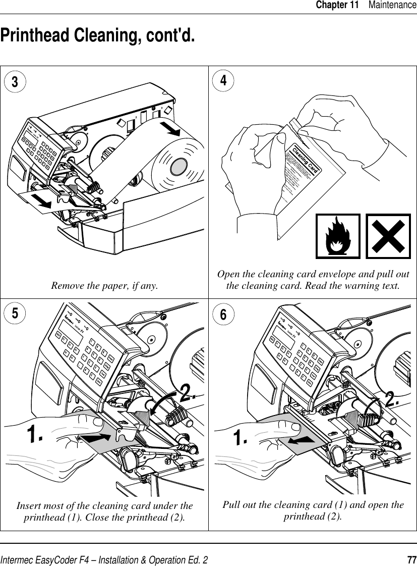 Intermec EasyCoder F4 – Installation &amp; Operation Ed. 2   77 Chapter 11    MaintenancePrinthead Cleaning, cont&apos;d.Remove the paper, if any. Open the cleaning card envelope and pull out the cleaning card. Read the warning text.34 Pull out the cleaning card (1) and open the printhead (2).Insert most of the cleaning card under the printhead (1). Close the printhead (2).65