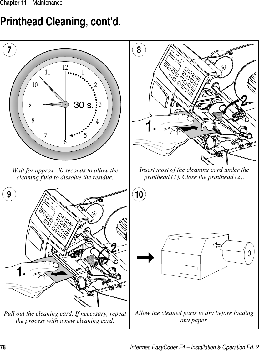 Intermec EasyCoder F4 – Installation &amp; Operation Ed. 278 Chapter 11    MaintenancePrinthead Cleaning, cont&apos;d.Wait for approx. 30 seconds to allow the cleaning ﬂ uid to dissolve the residue. Insert most of the cleaning card under the printhead (1). Close the printhead (2).9Allow the cleaned parts to dry before loading any paper.Pull out the cleaning card. If necessary, repeat the process with a new cleaning card.8710