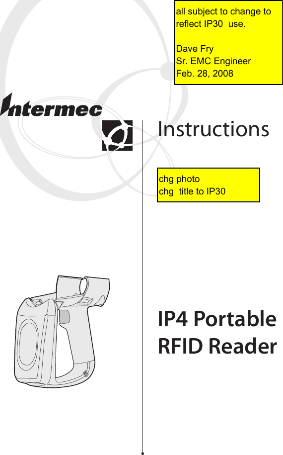 IP4 PortableRFID ReaderInstructionschg photo chg  title to IP30all subject to change to reflect IP30  use.Dave FrySr. EMC EngineerFeb. 28, 2008