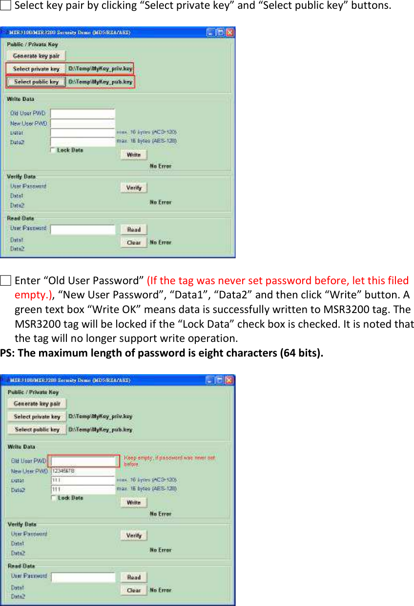 □ Select key pair by clicking “Select private key” and “Select public key” buttons.      □ Enter “Old User Password” (If the tag was never set password before, let this filed empty.), “New User Password”, “Data1”, “Data2” and then click “Write” button. A green text box “Write OK” means data is successfully written to MSR3200 tag. The MSR3200 tag will be locked if the “Lock Data” check box is checked. It is noted that the tag will no longer support write operation. PS: The maximum length of password is eight characters (64 bits).   