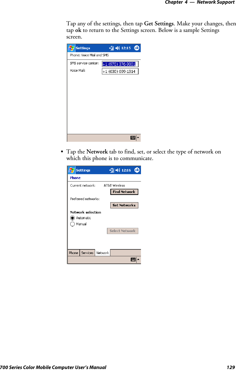 Network Support—Chapter 4129700 Series Color Mobile Computer User’s ManualTap any of the settings, then tap Get Settings.Makeyourchanges,thentap ok to return to the Settings screen. Below is a sample Settingsscreen.STap the Network tab to find, set, or select the type of network onwhich this phone is to communicate.