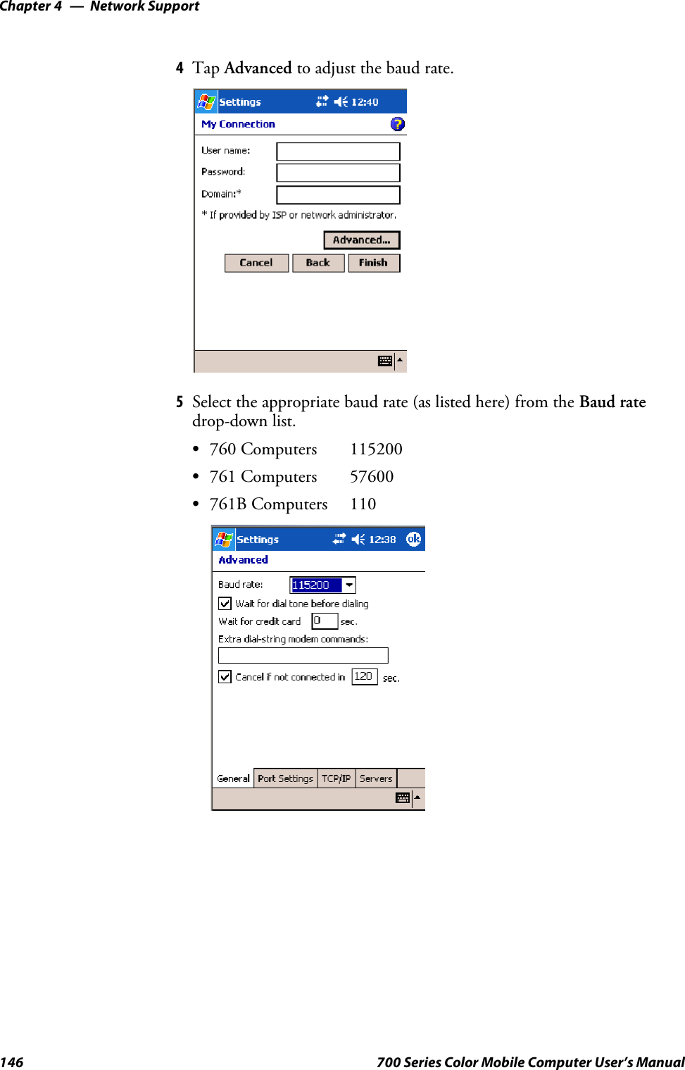 Network SupportChapter —4146 700 Series Color Mobile Computer User’s Manual4Tap Advanced to adjust the baud rate.5Select the appropriate baud rate (as listed here) from the Baud ratedrop-down list.S760 Computers 115200S761 Computers 57600S761B Computers 110