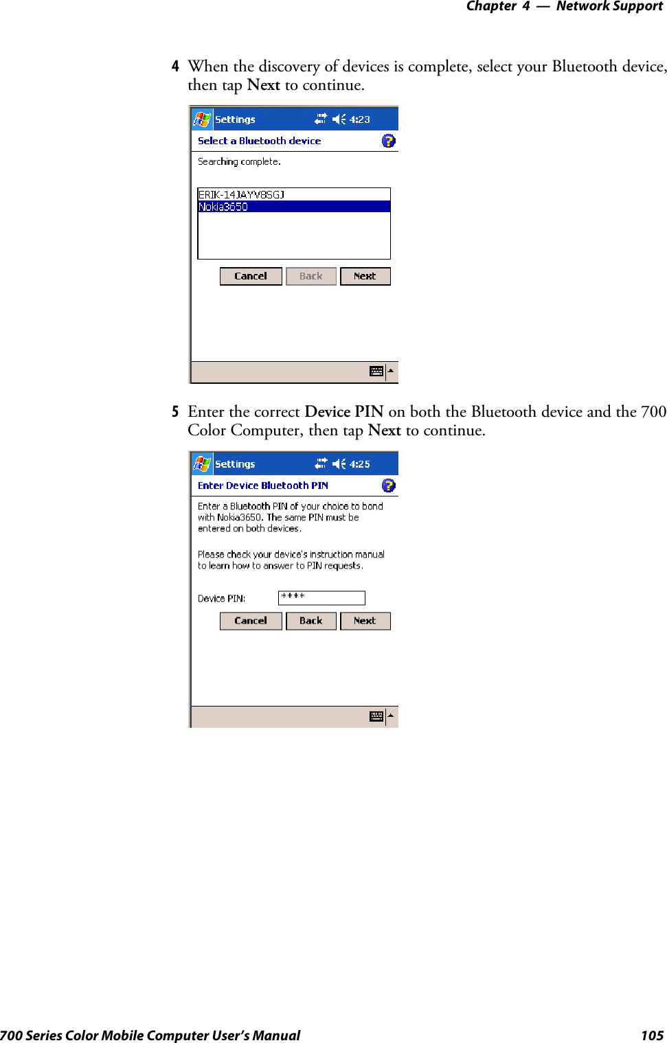 Network Support—Chapter 4105700 Series Color Mobile Computer User’s Manual4When the discovery of devices is complete, select your Bluetooth device,then tap Next to continue.5Enter the correct Device PIN on both the Bluetooth device and the 700Color Computer, then tap Next to continue.