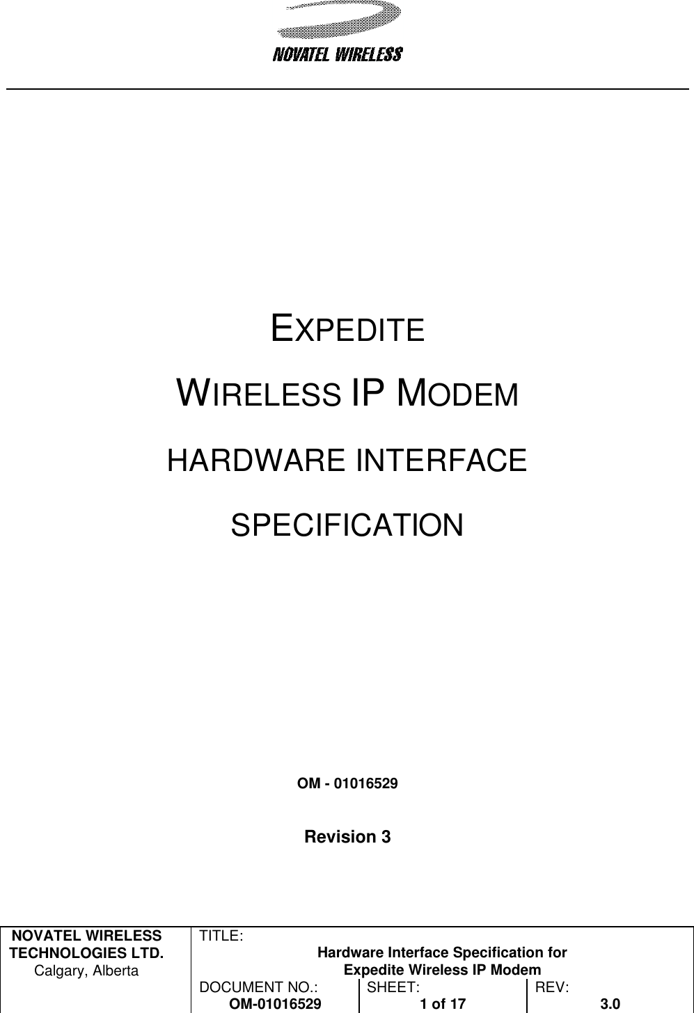   NOVATEL WIRELESS TECHNOLOGIES LTD.  Calgary, Alberta TITLE: Hardware Interface Specification for Expedite Wireless IP Modem  DOCUMENT NO.: OM-01016529 SHEET: 1 of 17 REV: 3.0       EXPEDITE  WIRELESS IP MODEM HARDWARE INTERFACE  SPECIFICATION              OM - 01016529   Revision 3  