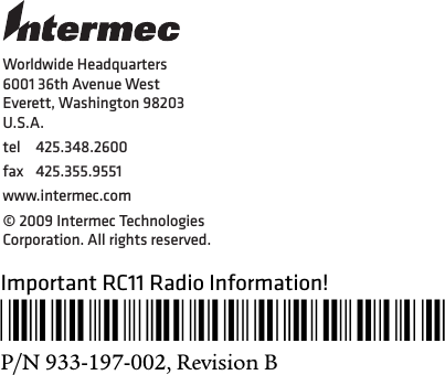 Important RC11 Radio Information!*933-197-002*P/N 933-197-002, Revision BWorldwide Headquarters6001 36th Avenue WestEverett, Washington 98203U.S.A.tel 425.348.2600fax 425.355.9551www.intermec.com© 2009 Intermec Technologies Corporation. All rights reserved.