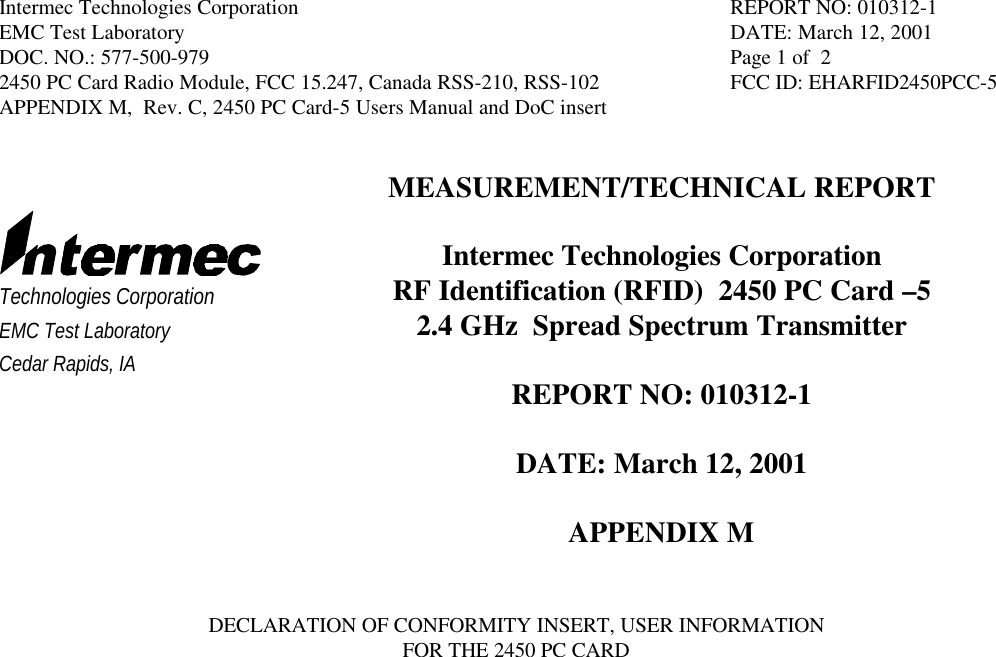 Intermec Technologies Corporation REPORT NO: 010312-1EMC Test Laboratory DATE: March 12, 2001DOC. NO.: 577-500-979 Page 1 of  22450 PC Card Radio Module, FCC 15.247, Canada RSS-210, RSS-102 FCC ID: EHARFID2450PCC-5APPENDIX M,  Rev. C, 2450 PC Card-5 Users Manual and DoC insertTechnologies CorporationEMC Test LaboratoryCedar Rapids, IAMEASUREMENT/TECHNICAL REPORTIntermec Technologies CorporationRF Identification (RFID)  2450 PC Card –52.4 GHz  Spread Spectrum TransmitterREPORT NO: 010312-1DATE: March 12, 2001APPENDIX MDECLARATION OF CONFORMITY INSERT, USER INFORMATIONFOR THE 2450 PC CARD