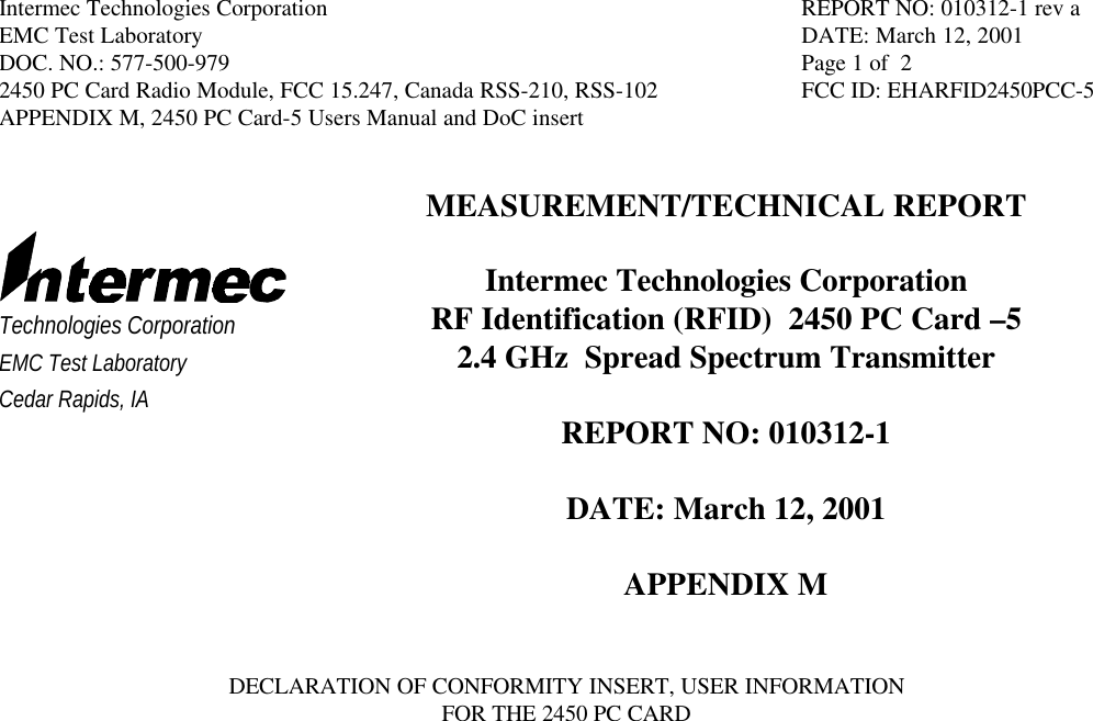 Intermec Technologies Corporation REPORT NO: 010312-1 rev aEMC Test Laboratory DATE: March 12, 2001DOC. NO.: 577-500-979 Page 1 of  22450 PC Card Radio Module, FCC 15.247, Canada RSS-210, RSS-102 FCC ID: EHARFID2450PCC-5APPENDIX M, 2450 PC Card-5 Users Manual and DoC insertTechnologies CorporationEMC Test LaboratoryCedar Rapids, IAMEASUREMENT/TECHNICAL REPORTIntermec Technologies CorporationRF Identification (RFID)  2450 PC Card –52.4 GHz  Spread Spectrum TransmitterREPORT NO: 010312-1DATE: March 12, 2001APPENDIX MDECLARATION OF CONFORMITY INSERT, USER INFORMATIONFOR THE 2450 PC CARD