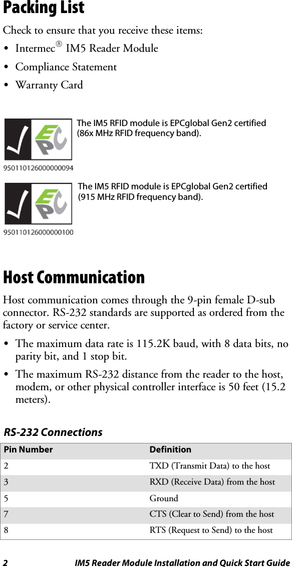 2 IM5 Reader Module Installation and Quick Start GuidePacking ListChecktoensurethatyoureceivetheseitems:SIntermecRIM5 Reader ModuleSCompliance StatementSWarranty CardThe IM5 RFID module is EPCglobal Gen2 certified(86x MHz RFID frequency band).The IM5 RFID module is EPCglobal Gen2 certified(915 MHz RFID frequency band).Host CommunicationHost communication comes through the 9-pin female D-subconnector. RS-232 standards are supported as ordered from thefactory or service center.SThe maximum data rate is 115.2K baud, with 8 data bits, noparity bit, and 1 stop bit.SThe maximum RS-232 distance from the reader to the host,modem, or other physical controller interface is 50 feet (15.2meters).RS-232 ConnectionsPin Number Definition2TXD (Transmit Data) to the host3RXD (Receive Data) from the host5Ground7CTS (Clear to Send) from the host8RTS (Request to Send) to the host