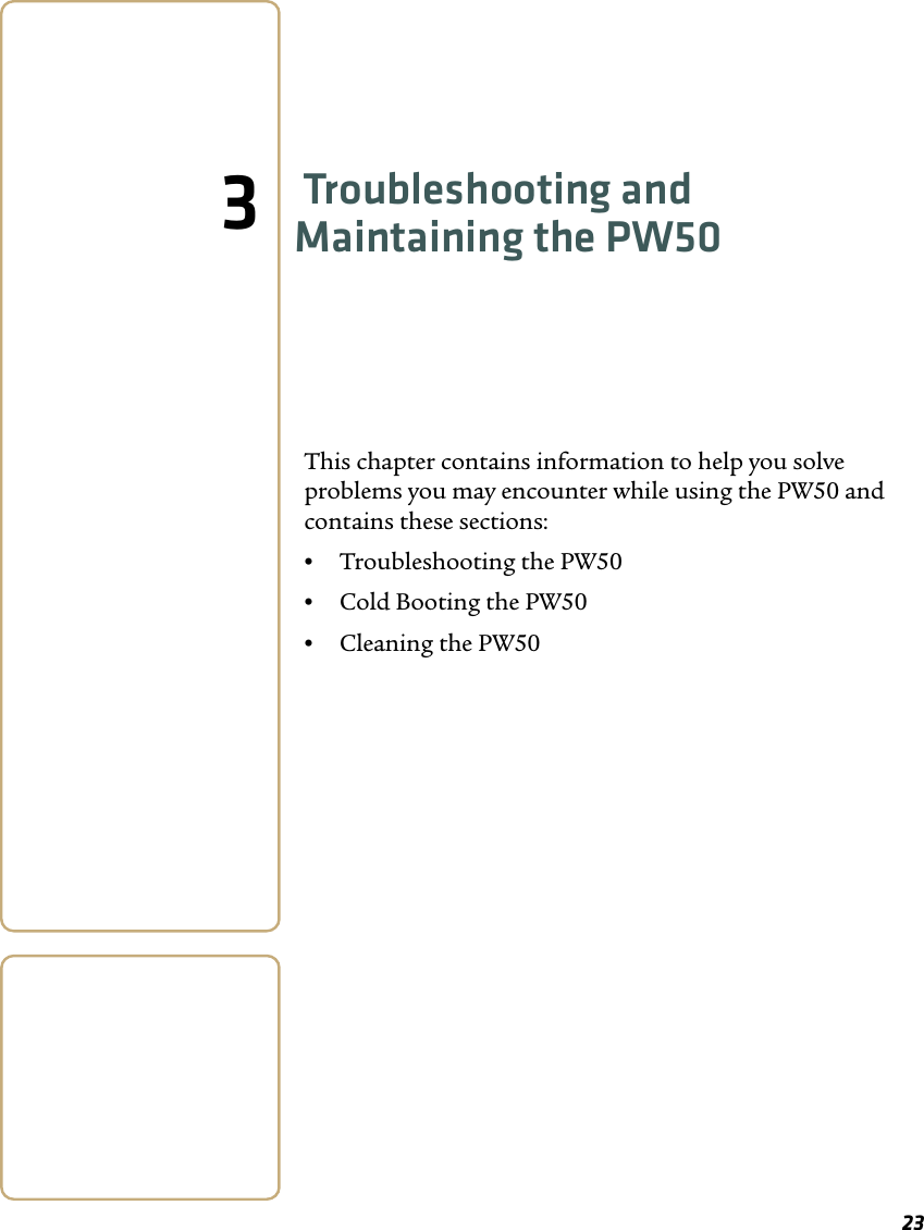 233Troubleshooting and Maintaining the PW50This chapter contains information to help you solve problems you may encounter while using the PW50 and contains these sections:•Troubleshooting the PW50•Cold Booting the PW50•Cleaning the PW50