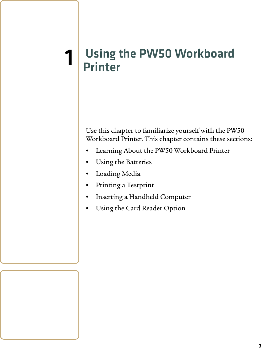 11Using the PW50 Workboard PrinterUse this chapter to familiarize yourself with the PW50 Workboard Printer. This chapter contains these sections:•Learning About the PW50 Workboard Printer•Using the Batteries•Loading Media•Printing a Testprint•Inserting a Handheld Computer•Using the Card Reader Option
