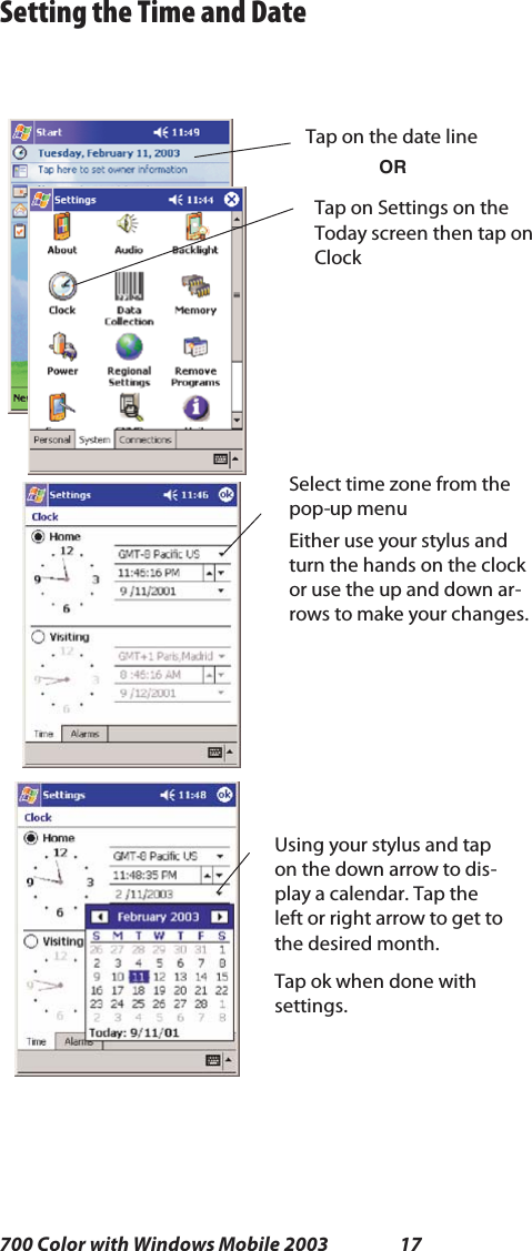 17700 Color with Windows Mobile 2003Setting the Time and DateTap on the date lineSelect time zone from thepop-up menuORTaponSettingsontheToday screen then tap onClockEither use your stylus andturn the hands on the clockor use the up and down ar-rows to make your changes.Using your stylus and tapon the down arrow to dis-play a calendar. Tap theleft or right arrow to get tothe desired month.Tap ok when done withsettings.