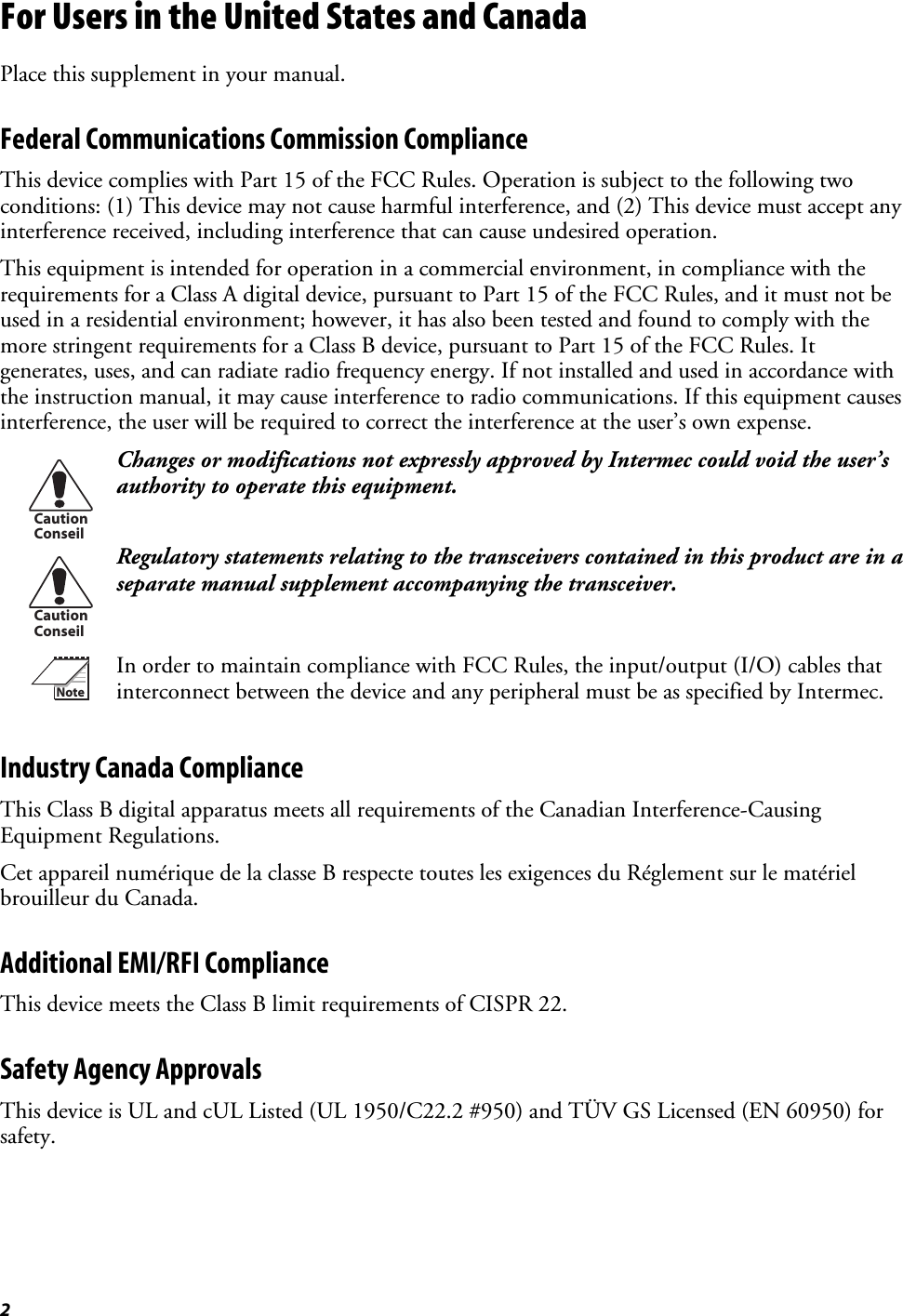 2For Users in the United States and CanadaPlace this supplement in your manual.Federal Communications Commission ComplianceThis device complies with Part 15 of the FCC Rules. Operation is subject to the following twoconditions: (1) This device may not cause harmful interference, and (2) This device must accept anyinterference received, including interference that can cause undesired operation.This equipment is intended for operation in a commercial environment, in compliance with therequirements for a Class A digital device, pursuant to Part 15 of the FCC Rules, and it must not beused in a residential environment; however, it has also been tested and found to comply with themore stringent requirements for a Class B device, pursuant to Part 15 of the FCC Rules. Itgenerates, uses, and can radiate radio frequency energy. If not installed and used in accordance withthe instruction manual, it may cause interference to radio communications. If this equipment causesinterference, the user will be required to correct the interference at the user’s own expense.CautionConseilChanges or modifications not expressly approved by Intermec could void the user’sauthority to operate this equipment.CautionConseilRegulatory statements relating to the transceivers contained in this product are in aseparate manual supplement accompanying the transceiver.NoteIn order to maintain compliance with FCC Rules, the input/output (I/O) cables thatinterconnect between the device and any peripheral must be as specified by Intermec.Industry Canada ComplianceThis Class B digital apparatus meets all requirements of the Canadian Interference-CausingEquipment Regulations.Cet appareil numérique de la classe B respecte toutes les exigences du Réglement sur le matérielbrouilleur du Canada.Additional EMI/RFI ComplianceThis device meets the Class B limit requirements of CISPR 22.Safety Agency ApprovalsThis device is UL and cUL Listed (UL 1950/C22.2 #950) and TÜV GS Licensed (EN 60950) forsafety.