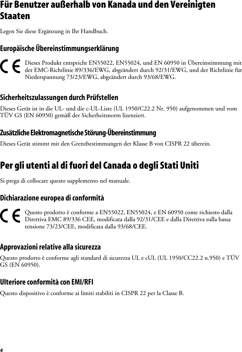 4Für Benutzer außerhalb von Kanada und den VereinigtenStaatenLegen Sie diese Ergänzung in Ihr Handbuch.Europäische ÜbereinstimmungserklärungDieses Produkt entspricht EN55022, EN55024, und EN 60950 in Übereinstimmung mitder EMC-Richtlinie 89/336/EWG, abgeändert durch 92/31/EWG, und der Richtlinie fürNiederspannung 73/23/EWG, abgeändert durch 93/68/EWG.Sicherheitszulassungen durch PrüfstellenDieses Gerät ist in die UL- und die c-UL-Liste (UL 1950/C22.2 Nr. 950) aufgenommen und vomTÜV GS (EN 60950) gemäß der Sicherheitsnorm lizenziert.Zusätzliche Elektromagnetische Störung-ÜbereinstimmungDieses Gerät stimmt mit den Grenzbestimmungen der Klasse B von CISPR 22 überein.Per gli utenti al di fuori del Canada o degli Stati UnitiSi prega di collocare questo supplemento nel manuale.Dichiarazione europea di conformitàQuesto prodotto è conforme a EN55022, EN55024, e EN 60950 come richiesto dallaDirettiva EMC 89/336 CEE, modificata dalla 92/31/CEE e dalla Direttiva sulla bassatensione 73/23/CEE, modificata dalla 93/68/CEE.Approvazioni relative alla sicurezzaQuesto prodotto è conforme agli standard di sicurezza UL e cUL (UL 1950/CC22.2 n.950) e TÜVGS (EN 60950).Ulteriore conformità con EMI/RFIQuesto dispositivo è conforme ai limiti stabiliti in CISPR 22 per la Classe B.