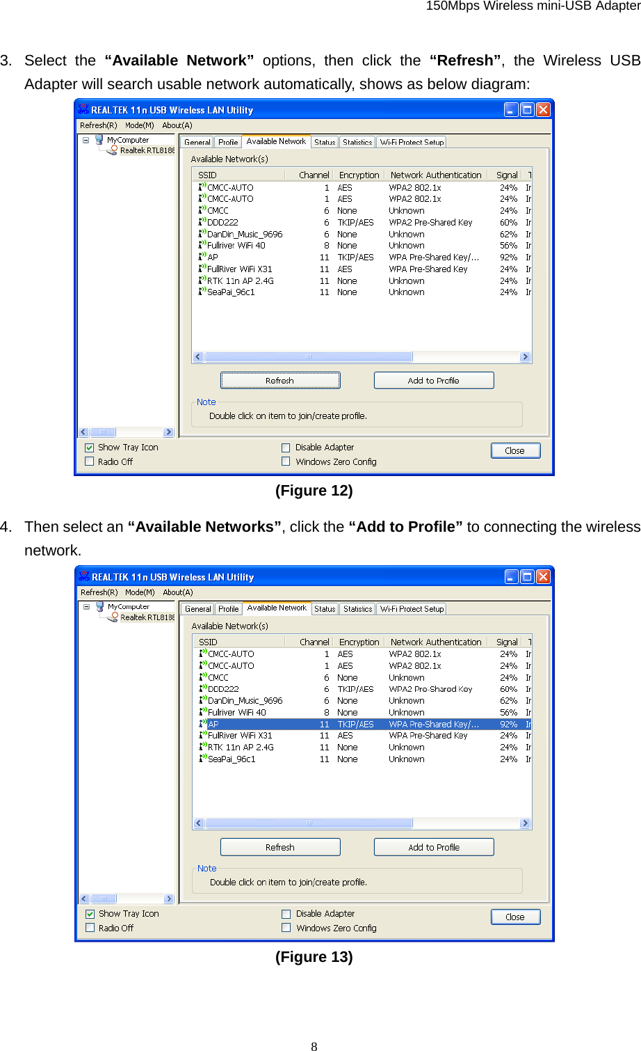   150Mbps Wireless mini-USB Adapter  8 3. Select the “Available Network” options, then click the “Refresh”, the Wireless USB Adapter will search usable network automatically, shows as below diagram:    (Figure 12)   4.  Then select an “Available Networks”, click the “Add to Profile” to connecting the wireless network.  (Figure 13)    