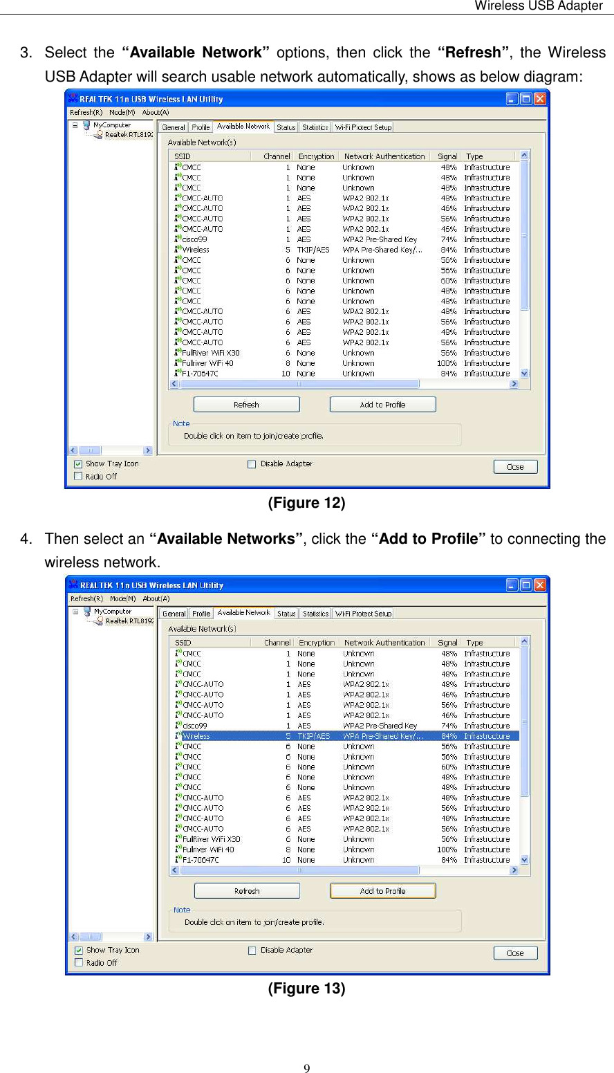                                                                                                                                                 Wireless USB Adapter   93.  Select  the  “Available  Network”  options,  then  click  the “Refresh”,  the  Wireless USB Adapter will search usable network automatically, shows as below diagram:    (Figure 12)   4.  Then select an “Available Networks”, click the “Add to Profile” to connecting the wireless network.  (Figure 13)    