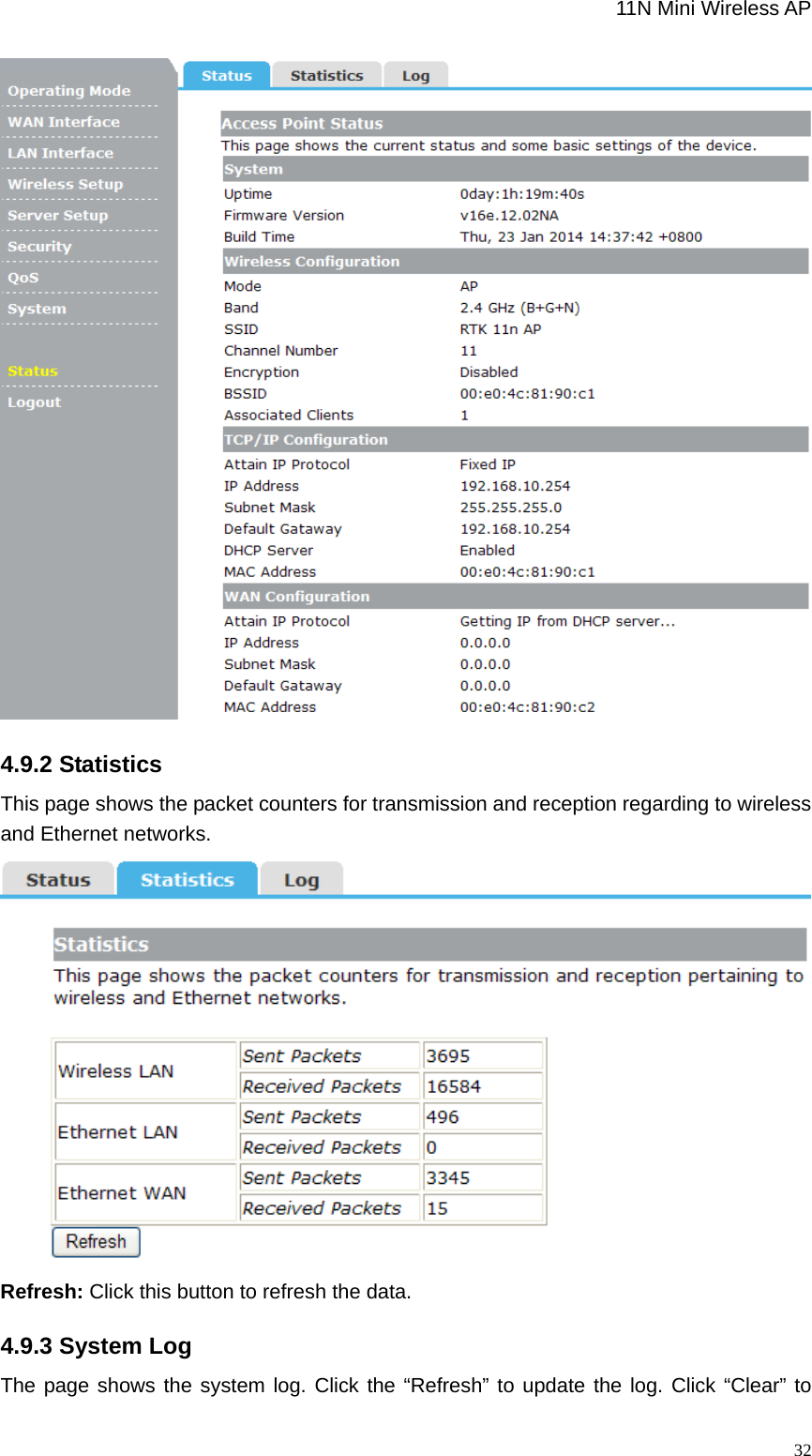                                                             11N Mini Wireless AP   32 4.9.2 Statistics This page shows the packet counters for transmission and reception regarding to wireless and Ethernet networks.  Refresh: Click this button to refresh the data. 4.9.3 System Log The page shows the system log. Click the “Refresh” to update the log. Click “Clear” to 