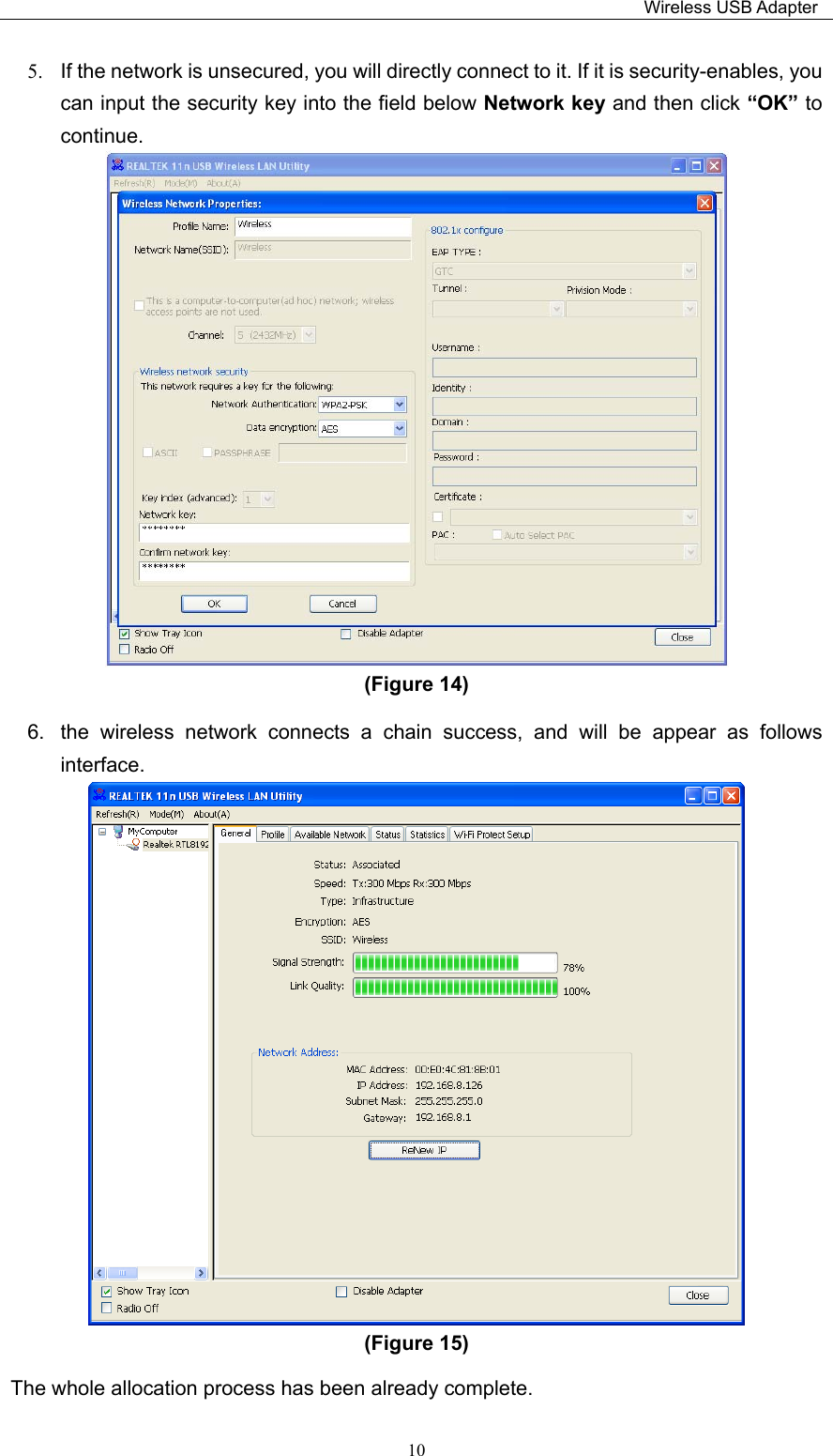                                                                         Wireless USB Adapter   105.  If the network is unsecured, you will directly connect to it. If it is security-enables, you can input the security key into the field below Network key and then click “OK” to continue.  (Figure 14)   6.  the  wireless  network  connects  a  chain  success,  and  will  be  appear  as  follows interface.     (Figure 15)   The whole allocation process has been already complete. 