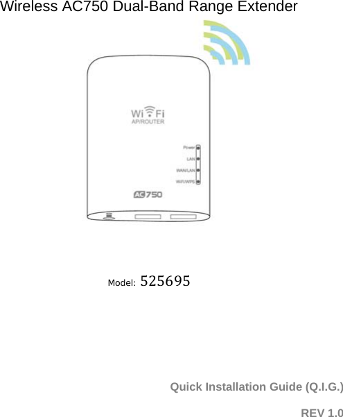   Wireless AC750 Dual-Band Range Extender                                            Model:525695   Quick Installation Guide (Q.I.G.)  REV 1.0 