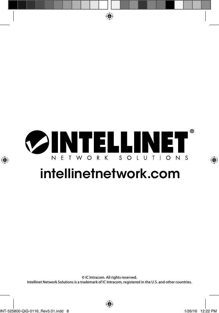 © IC Intracom. All rights reserved. Intellinet Network Solutions is a trademark of IC Intracom, registered in the U.S. and other countries.intellinetnetwork.comINT-525800-QiG-0116_Rev5.01.indd   8 1/26/16   12:22 PM