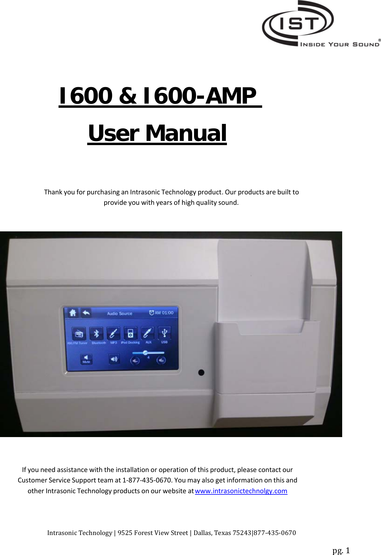 Intrasonic Technology | 9525 Forest View Street | Dallas, Texas 75243|877‐435‐0670pg. 1I600 &amp; I600-AMPUser ManualThank you for purchasing an Intrasonic Technology product. Our products are built toprovide you with years of high quality sound.If you need assistance with the installation or operation of this product, please contact ourCustomer Service Support team at 1‐877‐435‐0670. You may also get information on this andother Intrasonic Technology products on our website at www.intrasonictechnolgy.com