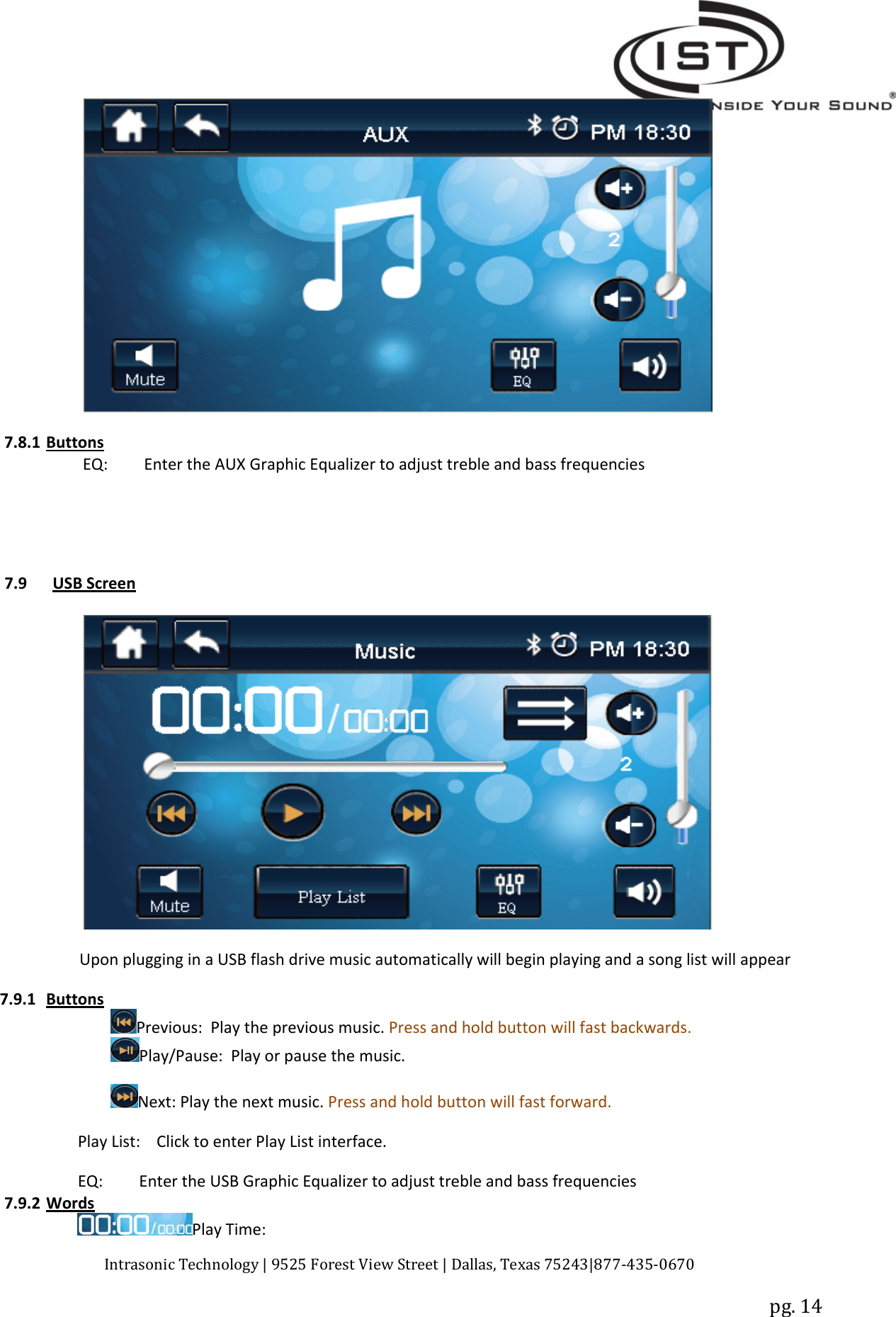 Intrasonic Technology | 9525 Forest View Street | Dallas, Texas 75243|877‐435‐0670pg. 147.8.1 ButtonsEQ: Enter the AUX Graphic Equalizer to adjust treble and bass frequencies7.9 USB ScreenUpon plugging in a USB flash drive music automatically will begin playing and a song list will appear7.9.1 ButtonsPrevious: Play the previous music. Press and hold button will fast backwards.Play/Pause: Play or pause the music.Next: Play the next music. Press and hold button will fast forward.Play List: Click to enter Play List interface.EQ: Enter the USB Graphic Equalizer to adjust treble and bass frequencies7.9.2 WordsPlay Time: