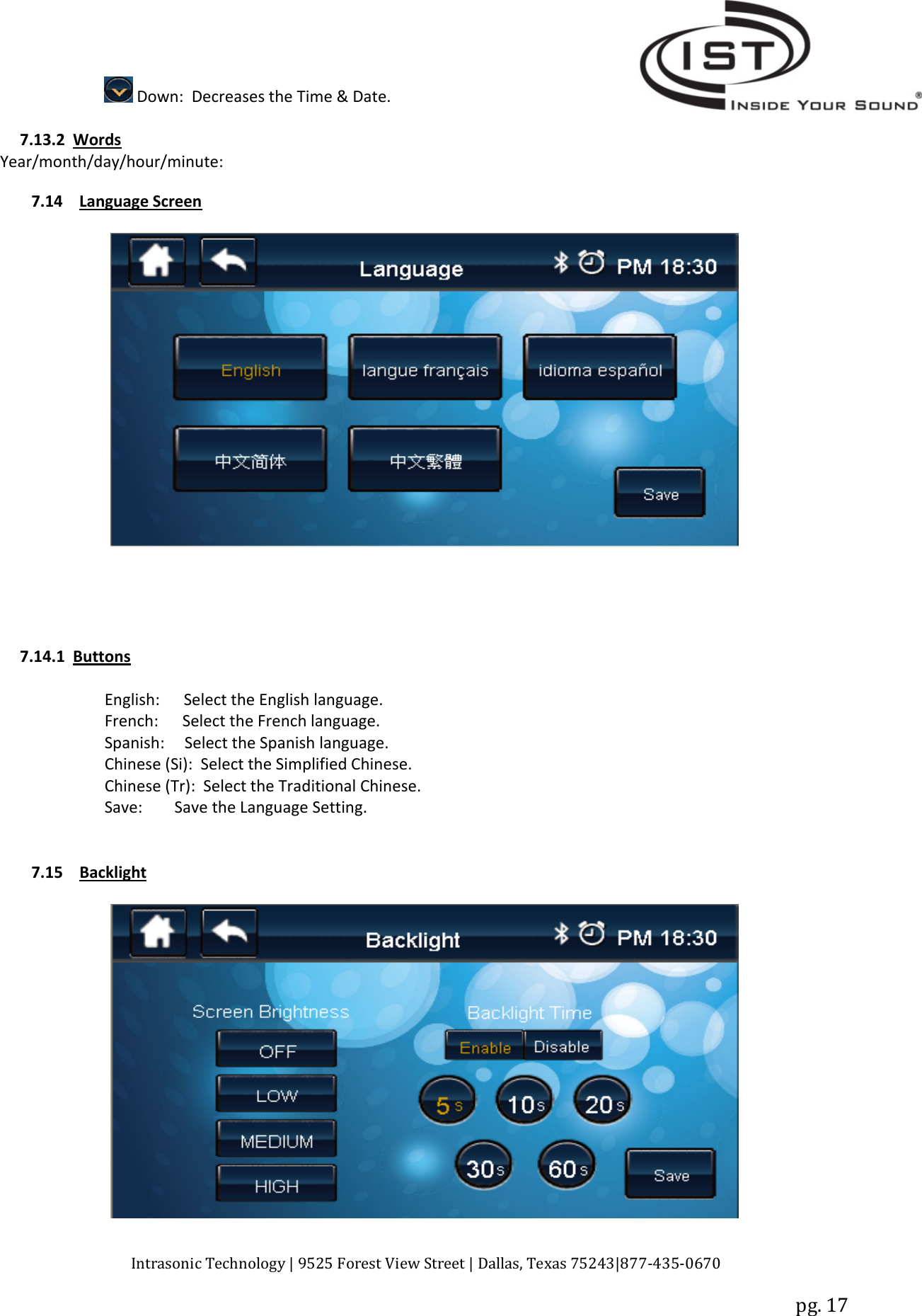 Intrasonic Technology | 9525 Forest View Street | Dallas, Texas 75243|877‐435‐0670pg. 17Down: Decreases the Time &amp; Date.7.13.2 WordsYear/month/day/hour/minute:7.14 Language Screen7.14.1 ButtonsEnglish: Select the English language.French: Select the French language.Spanish: Select the Spanish language.Chinese (Si): Select the Simplified Chinese.Chinese (Tr): Select the Traditional Chinese.Save: Save the Language Setting.7.15 Backlight