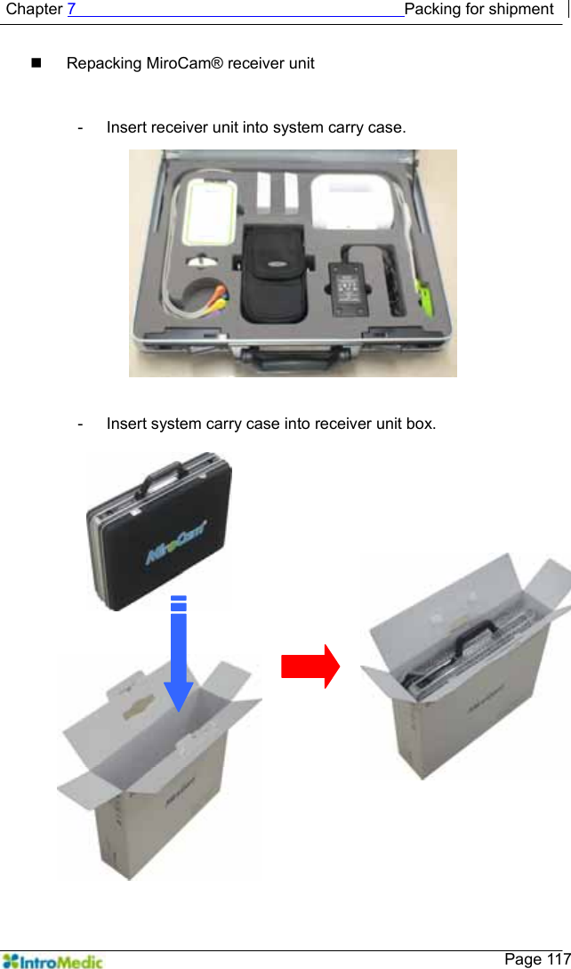   Chapter 7                                         Packing for shipment    Page 117   Repacking MiroCam® receiver unit  -  Insert receiver unit into system carry case.  -  Insert system carry case into receiver unit box.  