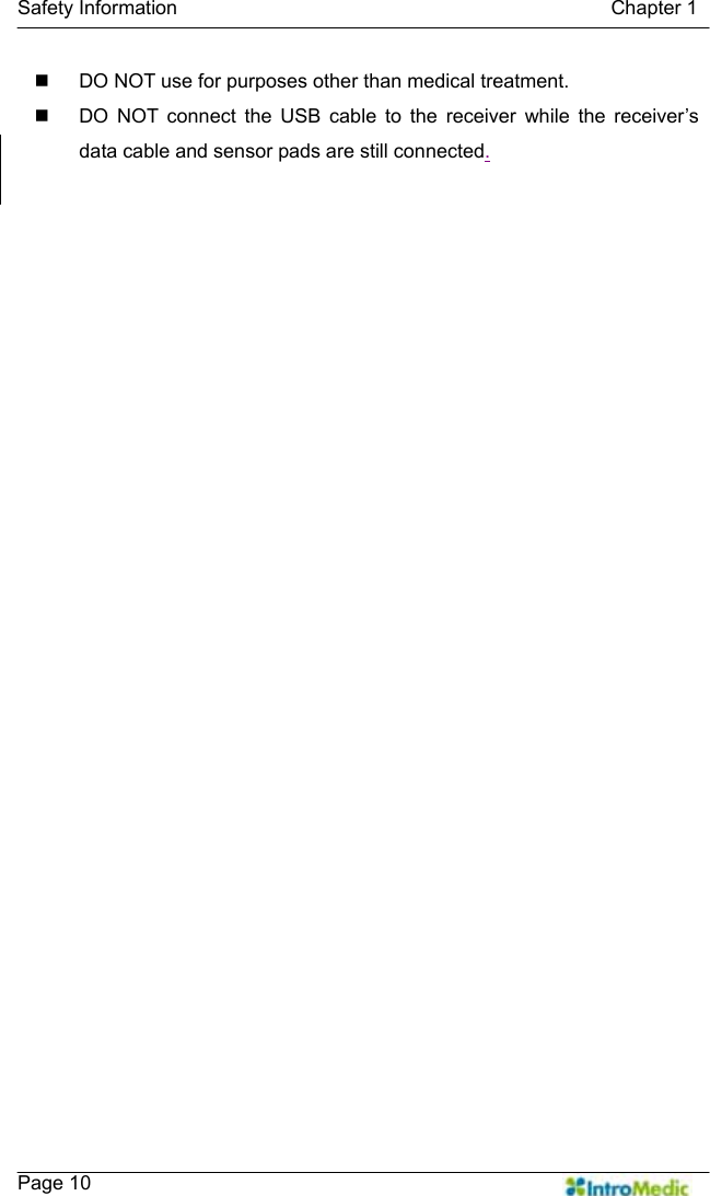   Safety Information                                            Chapter 1    Page 10   DO NOT use for purposes other than medical treatment.   DO NOT connect the USB cable to the receiver while the receiver’s data cable and sensor pads are still connected. 