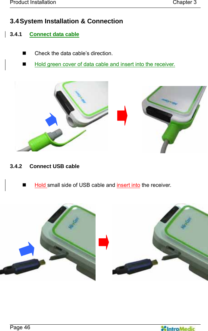   Product Installation                                           Chapter 3    Page 46 3.4 System Installation &amp; Connection  3.4.1  Connect data cable    Check the data cable’s direction.  Hold green cover of data cable and insert into the receiver.   3.4.2  Connect USB cable   Hold small side of USB cable and insert into the receiver.   