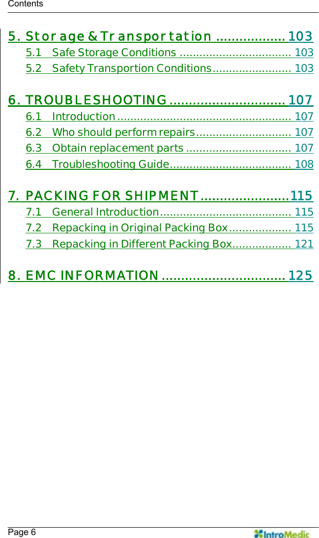   Contents    Page 6 5. Storage &amp; Transportation ..................103 5.1 Safe Storage Conditions .................................. 103 5.2 Safety Transportion Conditions........................ 103  6. TROUBLESHOOTING.............................. 107 6.1 Introduction..................................................... 107 6.2 Who should perform repairs............................. 107 6.3 Obtain replacement parts................................ 107 6.4 Troubleshooting Guide..................................... 108  7. PACKING FOR SHIPMENT.......................115 7.1 General Introduction........................................ 115 7.2 Repacking in Original Packing Box................... 115 7.3 Repacking in Different Packing Box.................. 121  8. EMC INFORMATION................................125 