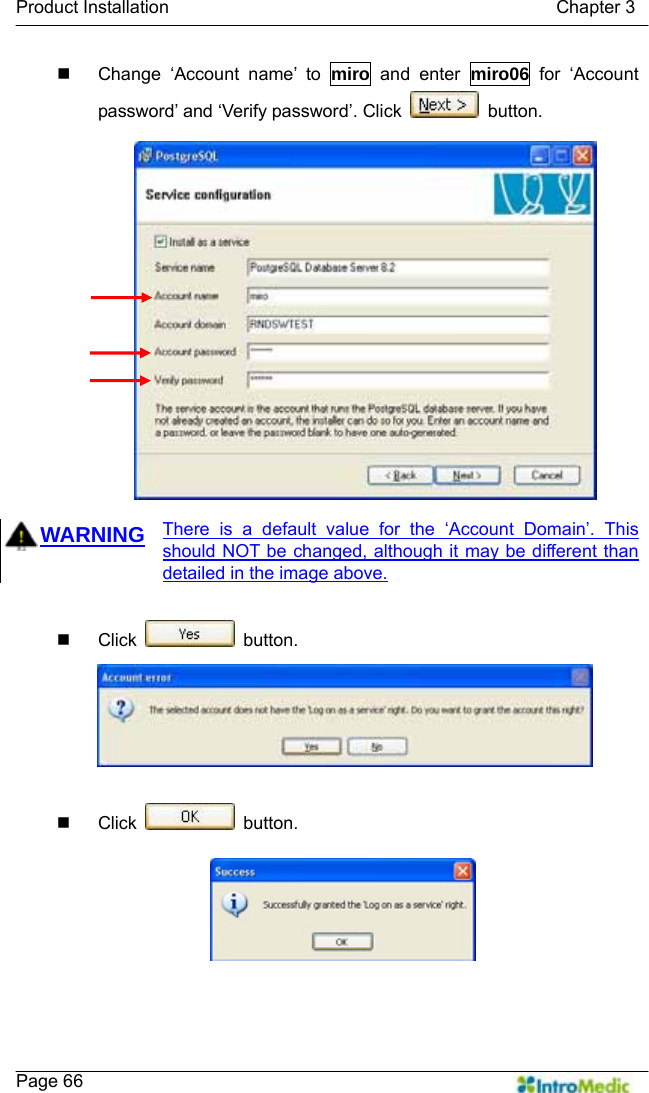   Product Installation                                           Chapter 3    Page 66   Change ‘Account name’ to miro and enter miro06 for ‘Account password’ and ‘Verify password’. Click   button.  WARNING There is a default value for the ‘Account Domain’. This should NOT be changed, although it may be different than detailed in the image above.   Click   button.   Click   button.  