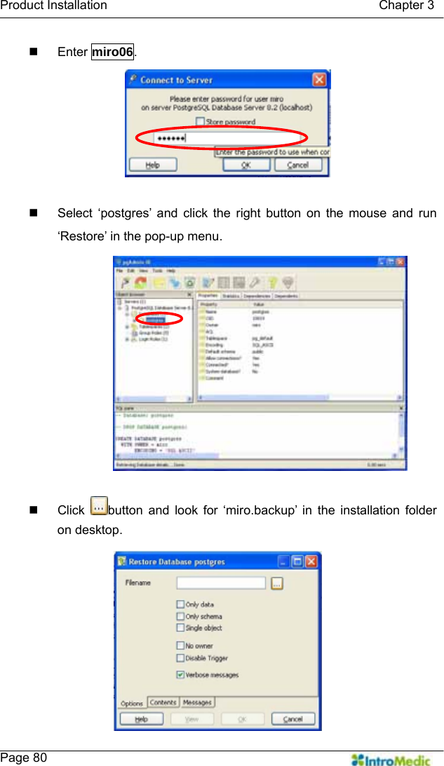   Product Installation                                           Chapter 3    Page 80  Enter miro06.    Select ‘postgres’ and click the right button on the mouse and run ‘Restore’ in the pop-up menu.   Click  button and look for ‘miro.backup’ in the installation folder on desktop. 