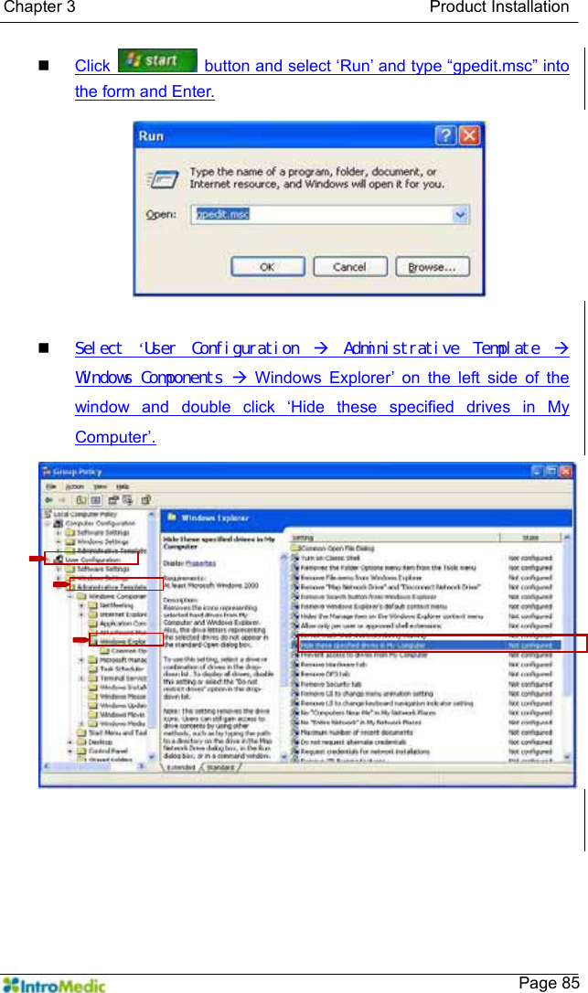   Chapter 3                                           Product Installation    Page 85 Click    button and select ‘Run’ and type “gpedit.msc” into the form and Enter.   Select  ‘User  Configuration  Æ  Administrative  Template  Æ Windows Components Æ Windows Explorer’ on the left side of the window and double click ‘Hide these specified drives in My Computer’.  