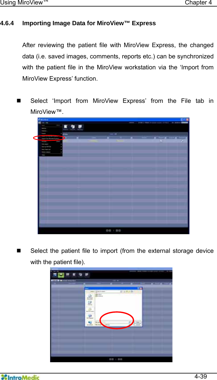   Using MiroView™                                            Chapter 4  4-39 4.6.4  Importing Image Data for MiroView™ Express  After reviewing the patient file with MiroView Express, the changed data (i.e. saved images, comments, reports etc.) can be synchronized with the patient file in the MiroView workstation via the ‘Import from MiroView Express’ function.    Select ‘Import from MiroView Express’ from the File tab in MiroView™.    Select the patient file to import (from the external storage device with the patient file). 