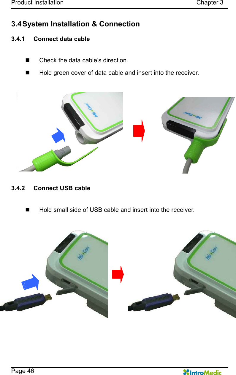   Product Installation                                                                                      Chapter 3    Page 46 3.4 System Installation &amp; Connection  3.4.1  Connect data cable  n  Check the data cable’s direction. n  Hold green cover of data cable and insert into the receiver.   3.4.2  Connect USB cable  n  Hold small side of USB cable and insert into the receiver.   